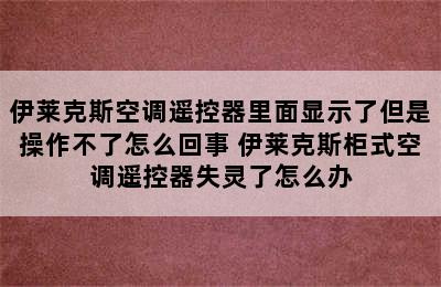 伊莱克斯空调遥控器里面显示了但是操作不了怎么回事 伊莱克斯柜式空调遥控器失灵了怎么办